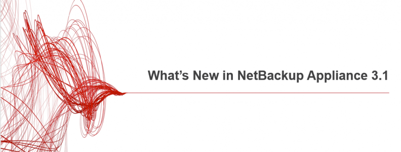 What’s New in NetBackup Appliance 3.1 What’s New in NetBackup Appliance 3.1