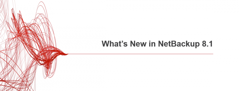 What’s New in NetBackup 8.1 What’s New in NetBackup 8.1